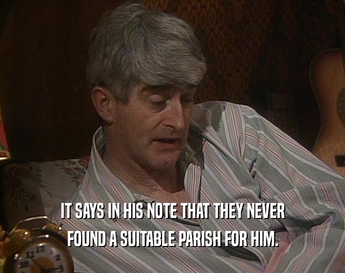 IT SAYS IN HIS NOTE THAT THEY NEVER FOUND A SUITABLE PARISH FOR HIM. 