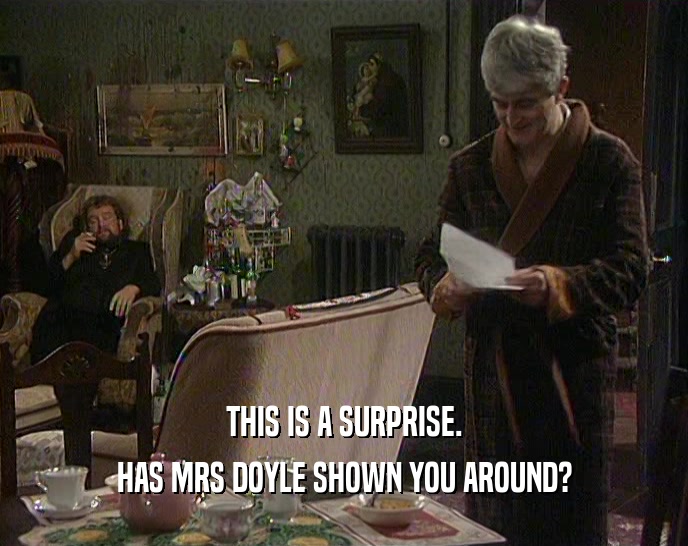 THIS IS A SURPRISE. HAS MRS DOYLE SHOWN YOU AROUND? 