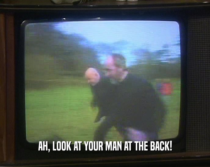 AH, LOOK AT YOUR MAN AT THE BACK!  