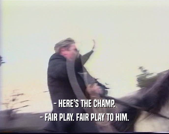 - HERE'S THE CHAMP. - FAIR PLAY. FAIR PLAY TO HIM. 