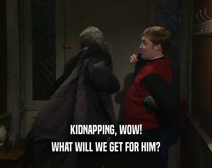 KIDNAPPING, WOW! WHAT WILL WE GET FOR HIM? 
