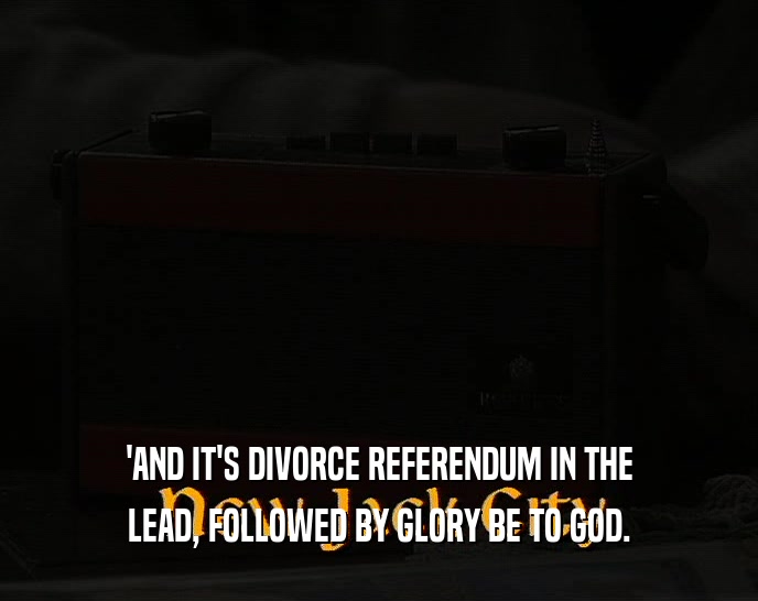 'AND IT'S DIVORCE REFERENDUM IN THE LEAD, FOLLOWED BY GLORY BE TO GOD. 