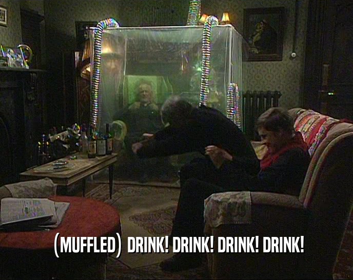 (MUFFLED) DRINK! DRINK! DRINK! DRINK!  