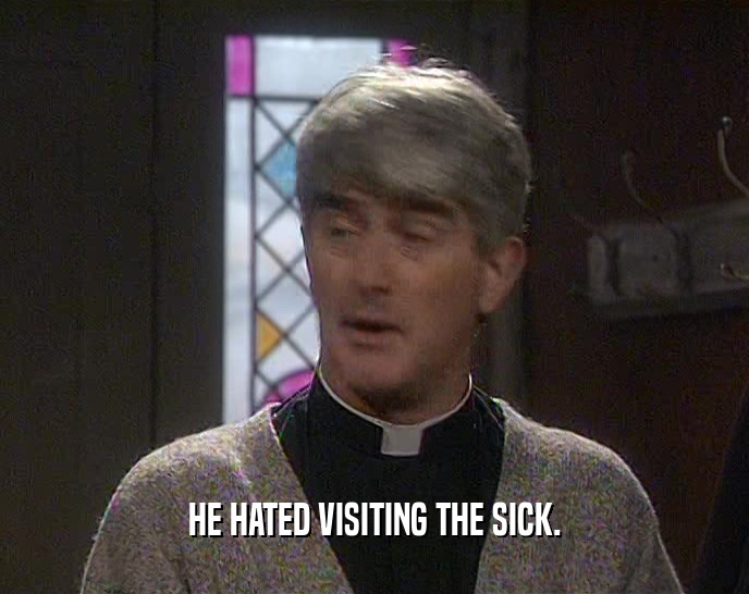 HE HATED VISITING THE SICK.  
