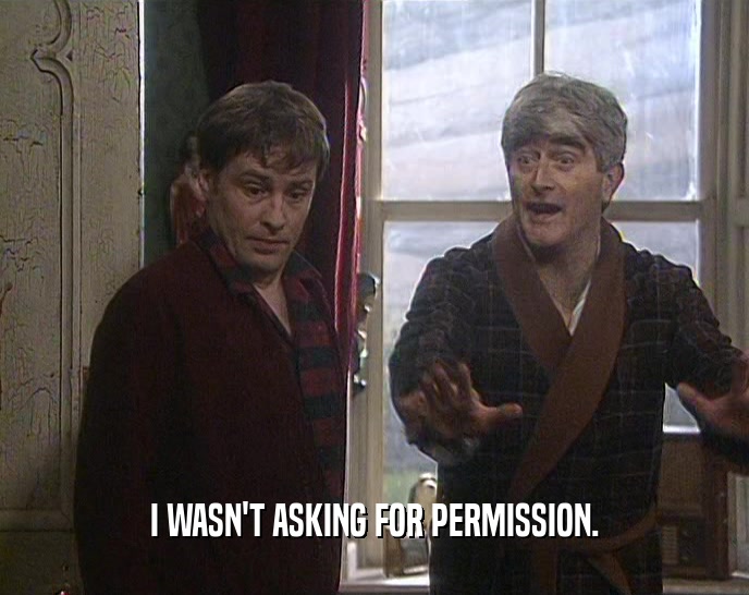I WASN'T ASKING FOR PERMISSION.  