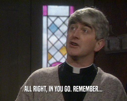 ALL RIGHT, IN YOU GO. REMEMBER...  