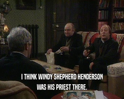 I THINK WINDY SHEPHERD HENDERSON WAS HIS PRIEST THERE. 