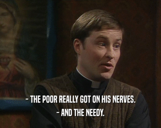 - THE POOR REALLY GOT ON HIS NERVES.
 - AND THE NEEDY.
 