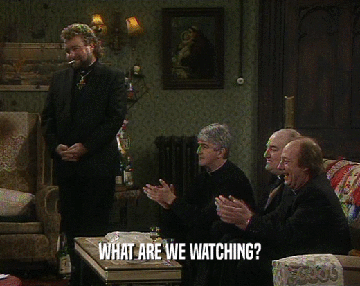 WHAT ARE WE WATCHING?  