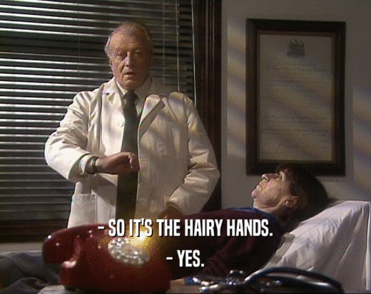 - SO IT'S THE HAIRY HANDS. - YES. 