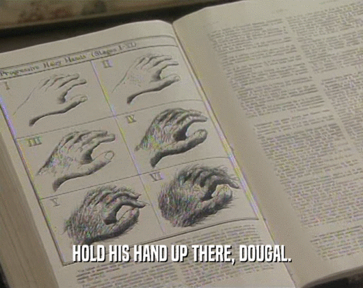 HOLD HIS HAND UP THERE, DOUGAL.  