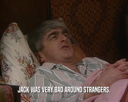 JACK WAS VERY BAD AROUND STRANGERS.
  