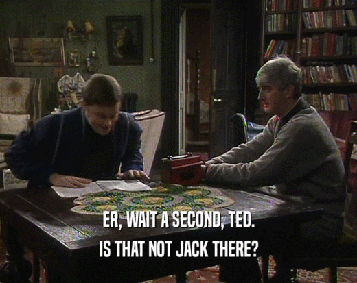 ER, WAIT A SECOND, TED. IS THAT NOT JACK THERE? 