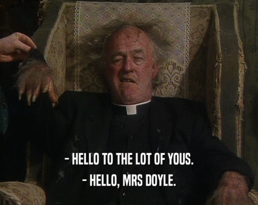 - HELLO TO THE LOT OF YOUS. - HELLO, MRS DOYLE. 