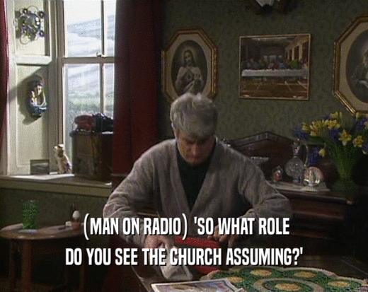 (MAN ON RADIO) 'SO WHAT ROLE
 DO YOU SEE THE CHURCH ASSUMING?'
 