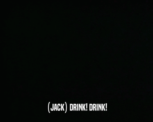 (JACK) DRINK! DRINK!  