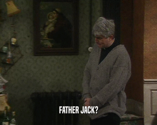 FATHER JACK?
  