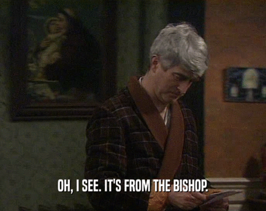 OH, I SEE. IT'S FROM THE BISHOP.  