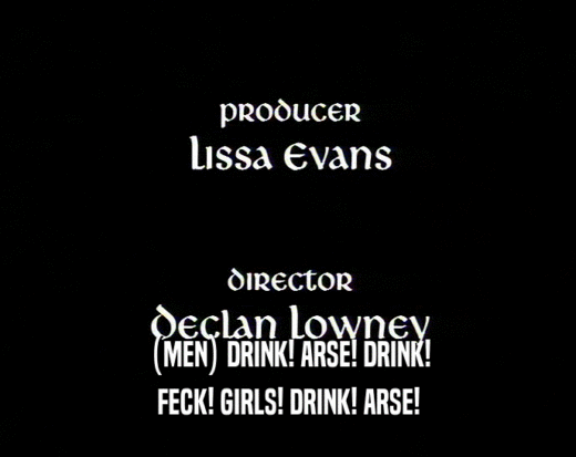 (MEN) DRINK! ARSE! DRINK! FECK! GIRLS! DRINK! ARSE! 