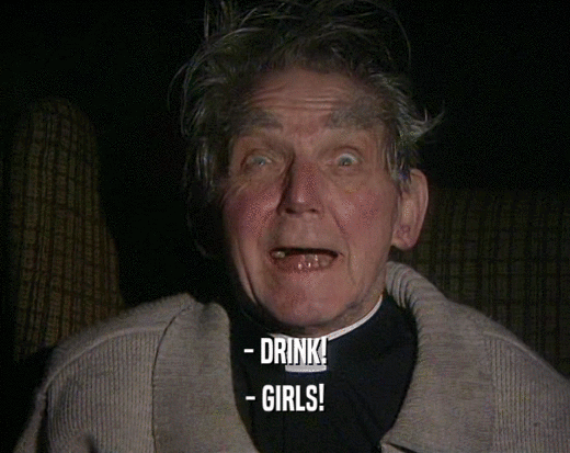 - DRINK!
 - GIRLS!
 
