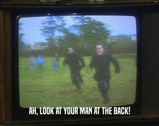AH, LOOK AT YOUR MAN AT THE BACK!  