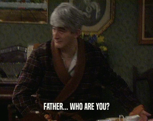 FATHER... WHO ARE YOU?  