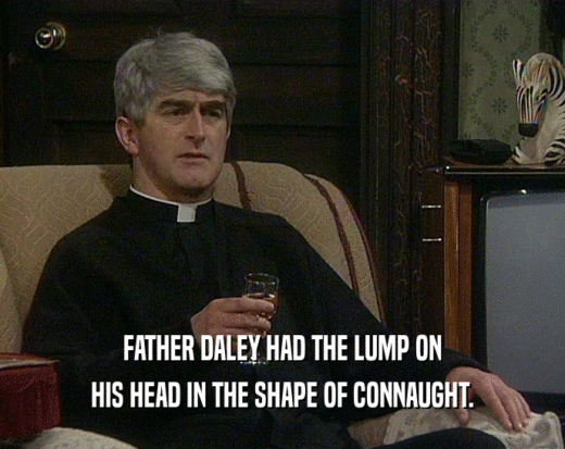 FATHER DALEY HAD THE LUMP ON HIS HEAD IN THE SHAPE OF CONNAUGHT. 