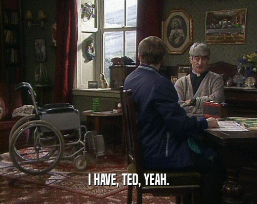 I HAVE, TED, YEAH.  