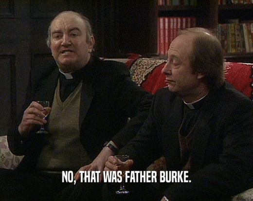 NO, THAT WAS FATHER BURKE.
  