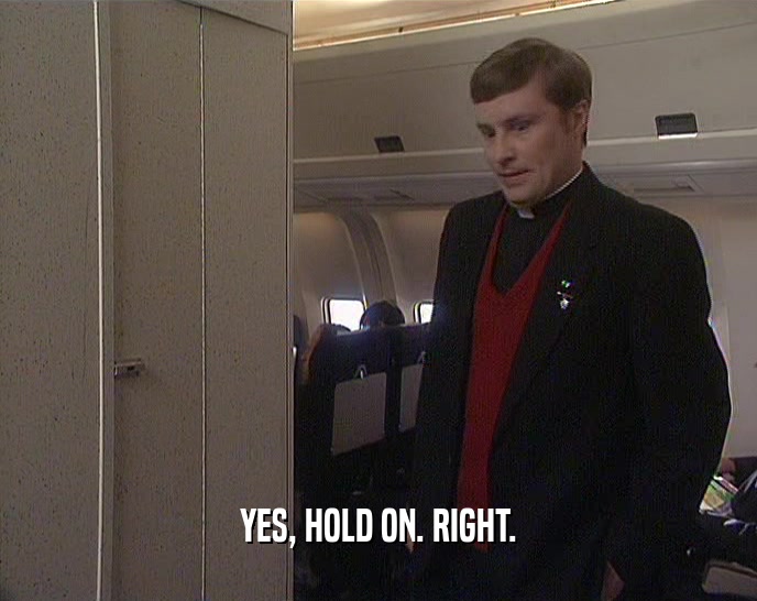 YES, HOLD ON. RIGHT.  