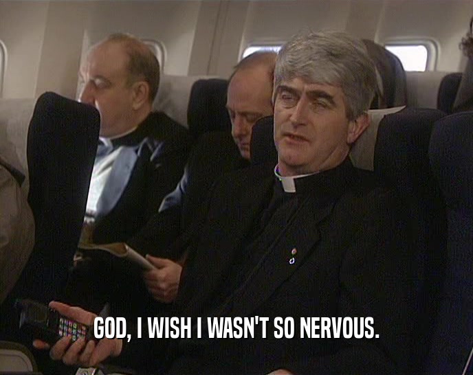 GOD, I WISH I WASN'T SO NERVOUS.  