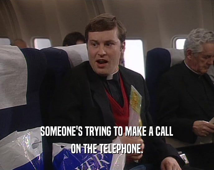 SOMEONE'S TRYING TO MAKE A CALL ON THE TELEPHONE. 