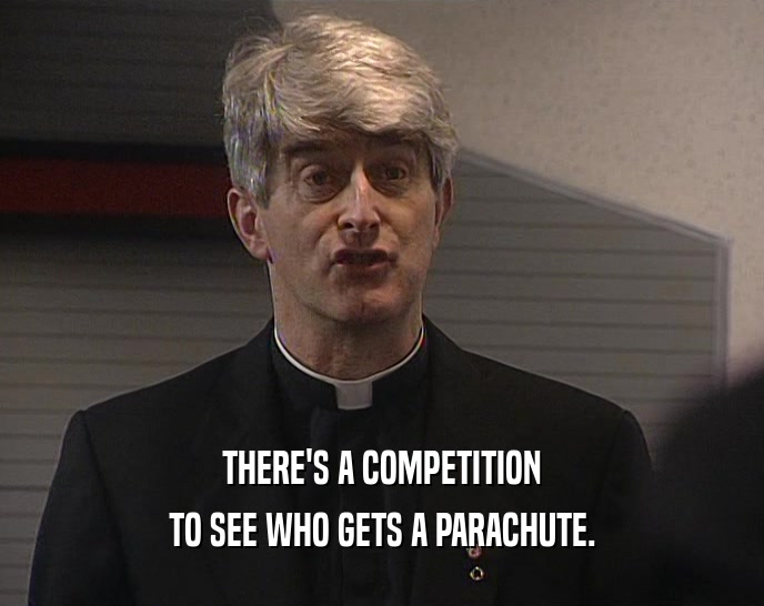 THERE'S A COMPETITION TO SEE WHO GETS A PARACHUTE. 