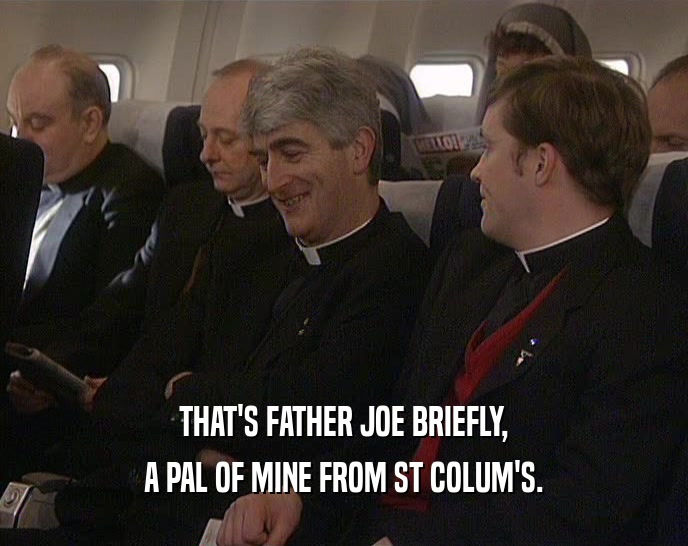 THAT'S FATHER JOE BRIEFLY, A PAL OF MINE FROM ST COLUM'S. 