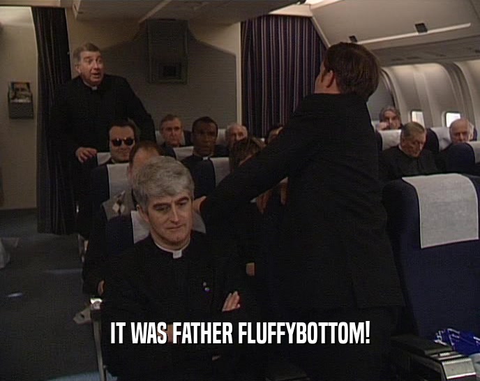 IT WAS FATHER FLUFFYBOTTOM!
  