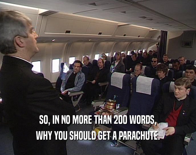 SO, IN NO MORE THAN 200 WORDS,
 WHY YOU SHOULD GET A PARACHUTE.
 