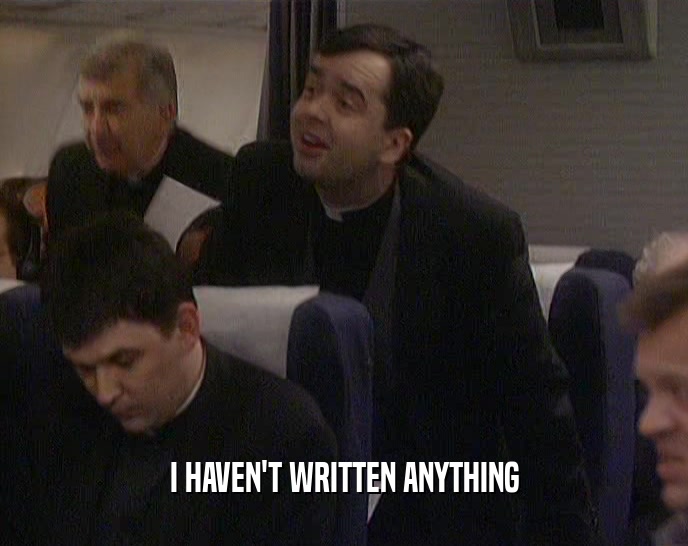 I HAVEN'T WRITTEN ANYTHING  
