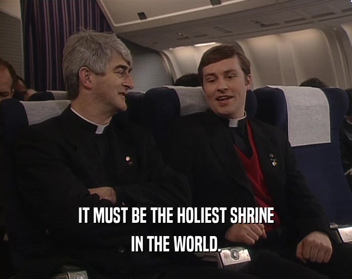 IT MUST BE THE HOLIEST SHRINE IN THE WORLD. 