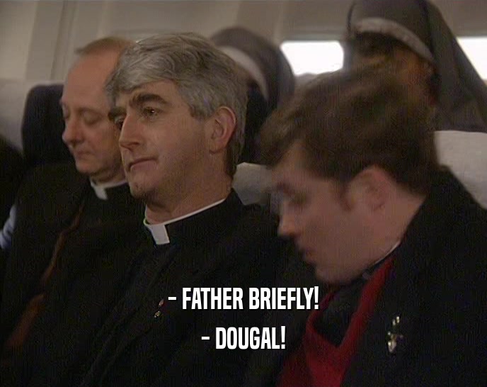 - FATHER BRIEFLY!
 - DOUGAL!
 