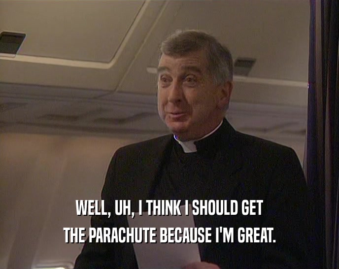 WELL, UH, I THINK I SHOULD GET
 THE PARACHUTE BECAUSE I'M GREAT.
 