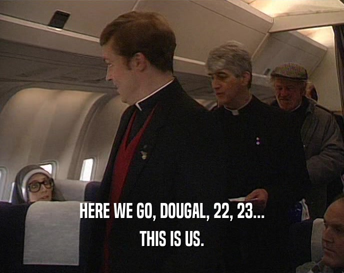 HERE WE GO, DOUGAL, 22, 23... THIS IS US. 