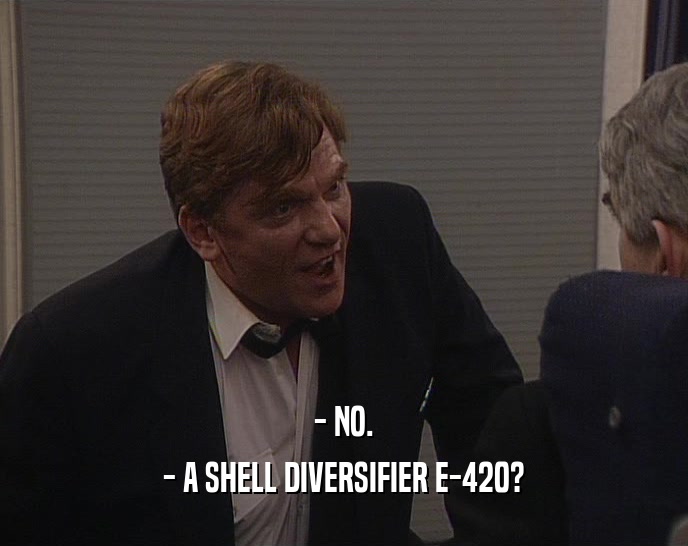 - NO.
 - A SHELL DIVERSIFIER E-420?
 