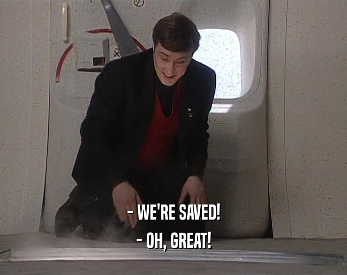 - WE'RE SAVED! - OH, GREAT! 