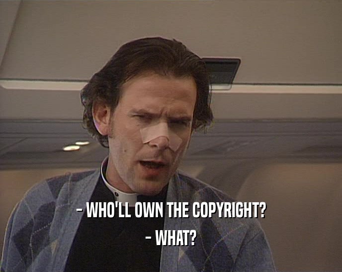 - WHO'LL OWN THE COPYRIGHT? - WHAT? 