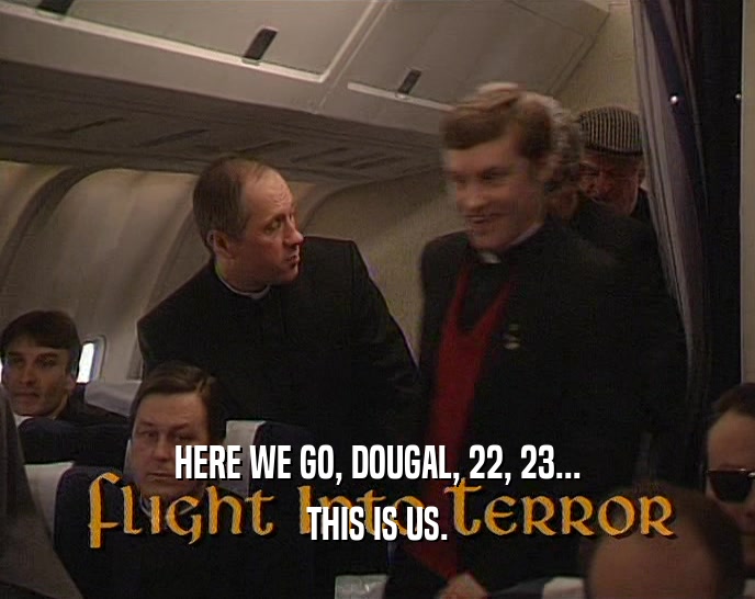 HERE WE GO, DOUGAL, 22, 23... THIS IS US. 