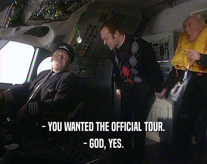 - YOU WANTED THE OFFICIAL TOUR.
 - GOD, YES.
 
