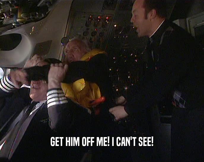GET HIM OFF ME! I CAN'T SEE!  