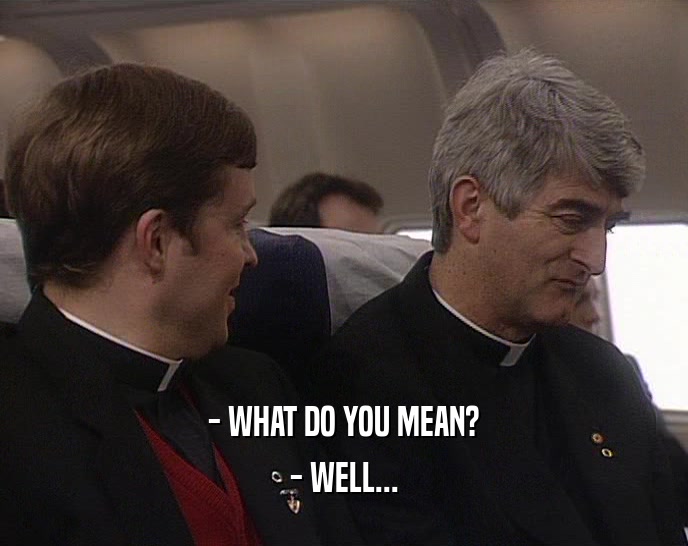- WHAT DO YOU MEAN? - WELL... 