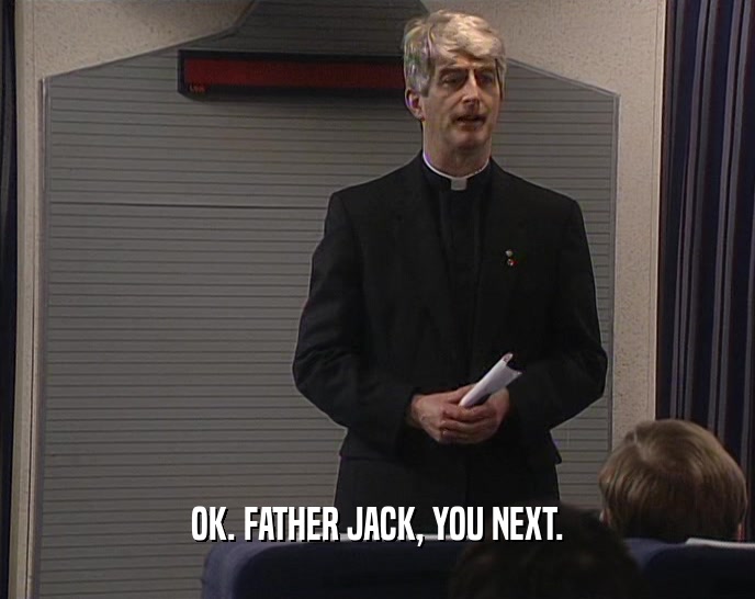OK. FATHER JACK, YOU NEXT.  