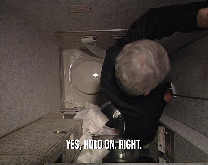 YES, HOLD ON. RIGHT.  